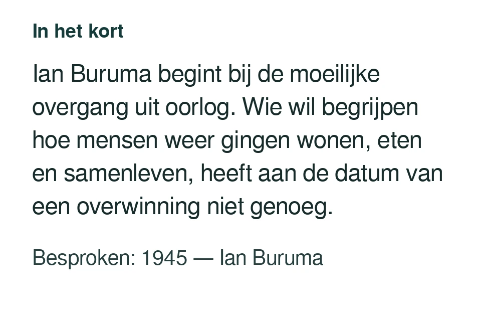 Ian Buruma begint bij de moeilijke overgang uit oorlog. Wie wil begrijpen hoe mensen weer gingen wonen, eten en samenleven, heeft aan de datum van een overwinning niet genoeg. Besproken: 1945 — Ian Buruma.