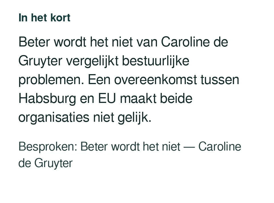 Beter wordt het niet van Caroline de Gruyter vergelijkt bestuurlijke problemen. Een overeenkomst tussen Habsburg en EU maakt beide organisaties niet gelijk. Besproken: Beter wordt het niet — Caroline de Gruyter.