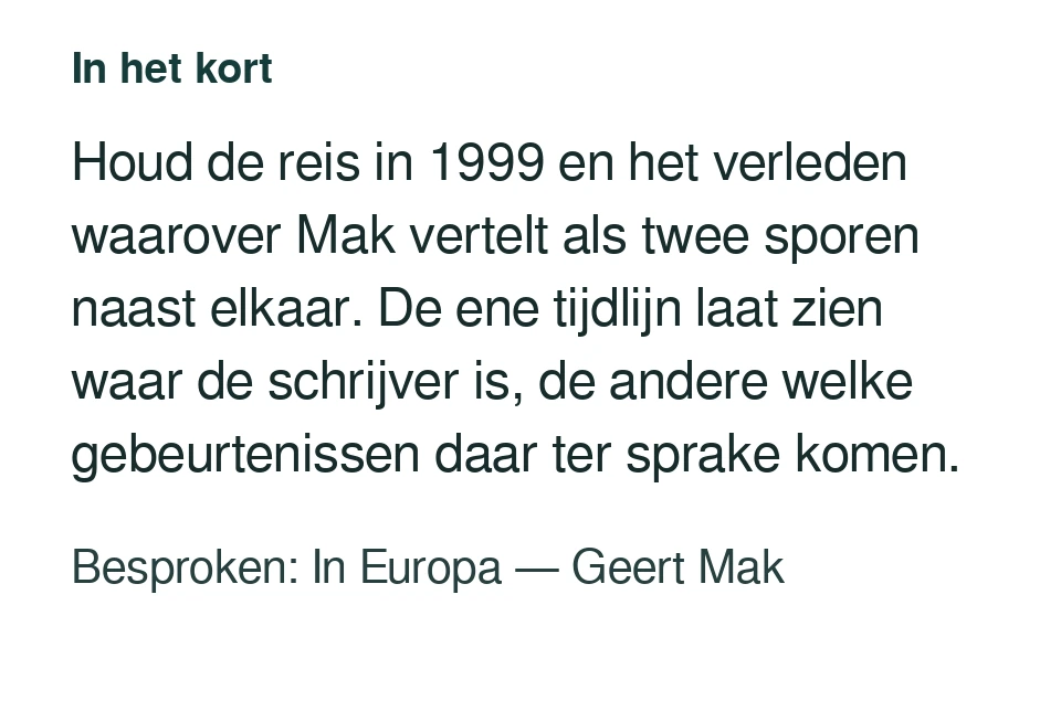 Houd de reis in 1999 en het verleden waarover Mak vertelt als twee sporen naast elkaar. De ene tijdlijn laat zien waar de schrijver is, de andere welke gebeurtenissen daar ter sprake komen. Besproken: In Europa — Geert Mak.