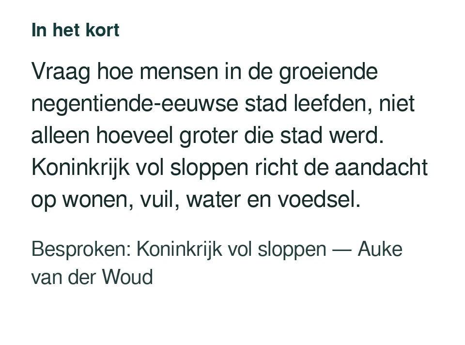 Vraag hoe mensen in de groeiende negentiende-eeuwse stad leefden, niet alleen hoeveel groter die stad werd. Koninkrijk vol sloppen richt de aandacht op wonen, vuil, water en voedsel. Besproken: Koninkrijk vol sloppen — Auke van der Woud.