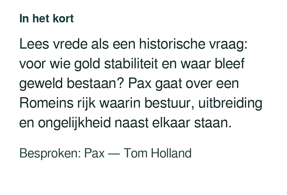 Lees vrede als een historische vraag: voor wie gold stabiliteit en waar bleef geweld bestaan? Pax gaat over een Romeins rijk waarin bestuur, uitbreiding en ongelijkheid naast elkaar staan. Besproken: Pax — Tom Holland.