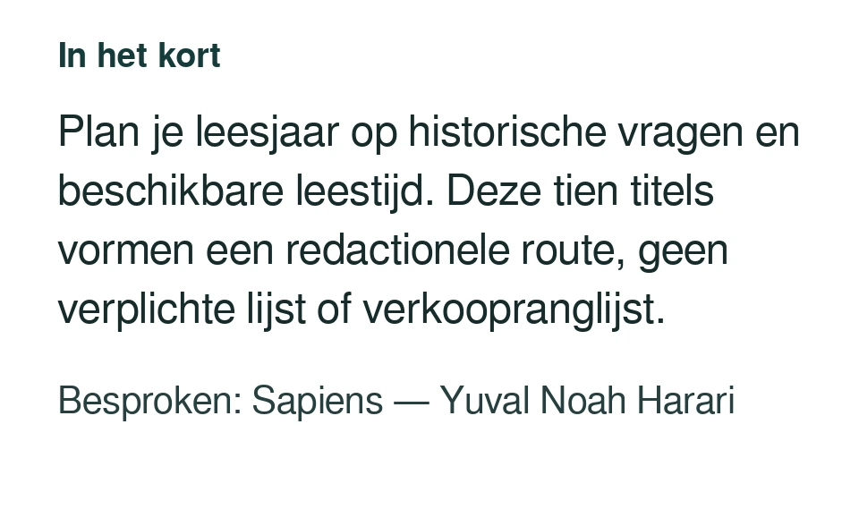 Plan je leesjaar op historische vragen en beschikbare leestijd. Deze tien titels vormen een redactionele route, geen verplichte lijst of verkoopranglijst. Besproken: Sapiens — Yuval Noah Harari.